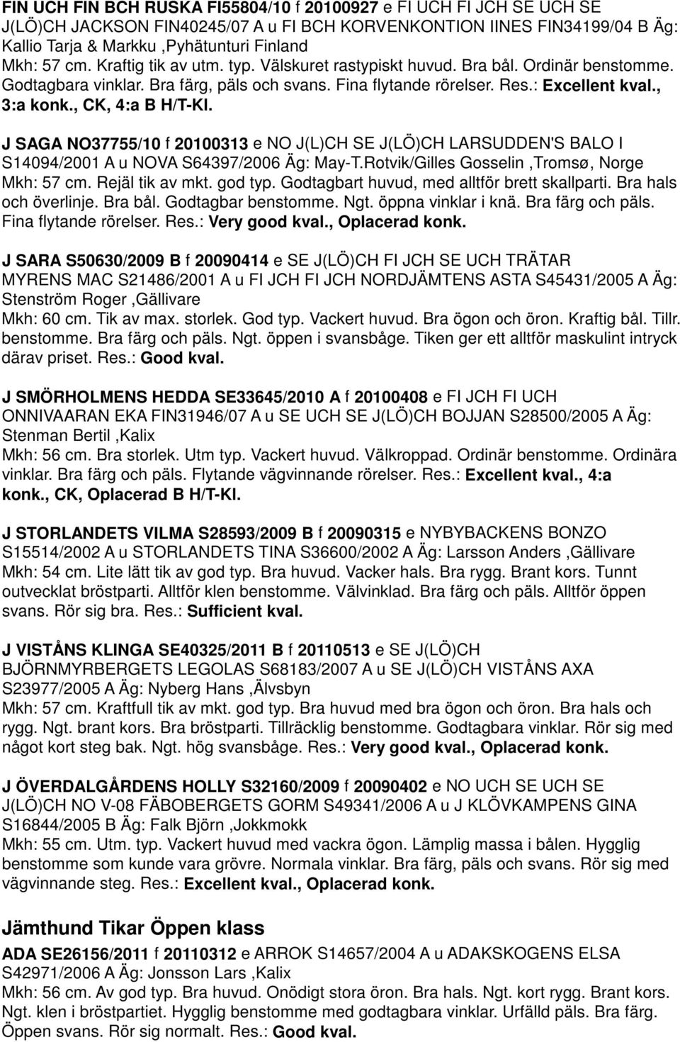 , CK, 4:a B H/T-Kl. J SAGA NO37755/10 f 20100313 e NO J(L)CH SE J(LÖ)CH LARSUDDEN'S BALO I S14094/2001 A u NOVA S64397/2006 Äg: May-T.Rotvik/Gilles Gosselin,Tromsø, Norge Mkh: 57 cm. Rejäl tik av mkt.