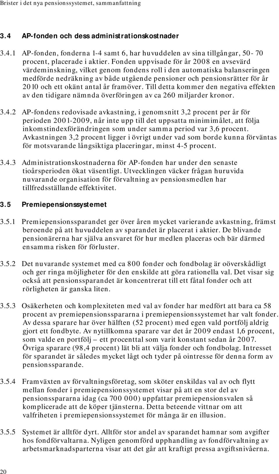 ett okänt antal år framöver. Till detta kommer den negativa effekten av den tidigare nämnda överföringen av ca 260 miljarder kronor. 3.4.