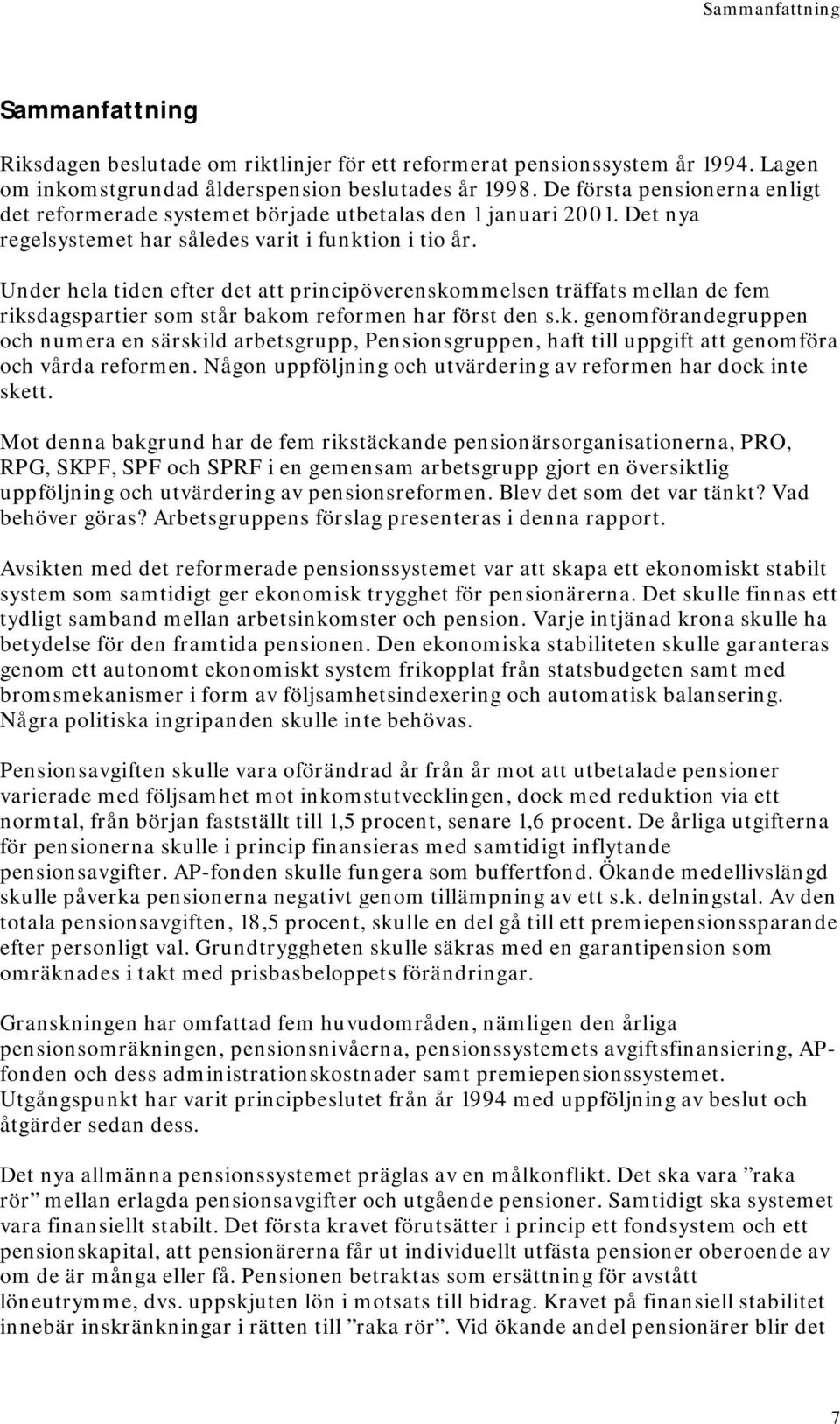 Under hela tiden efter det att principöverenskommelsen träffats mellan de fem riksdagspartier som står bakom reformen har först den s.k. genomförandegruppen och numera en särskild arbetsgrupp, Pensionsgruppen, haft till uppgift att genomföra och vårda reformen.