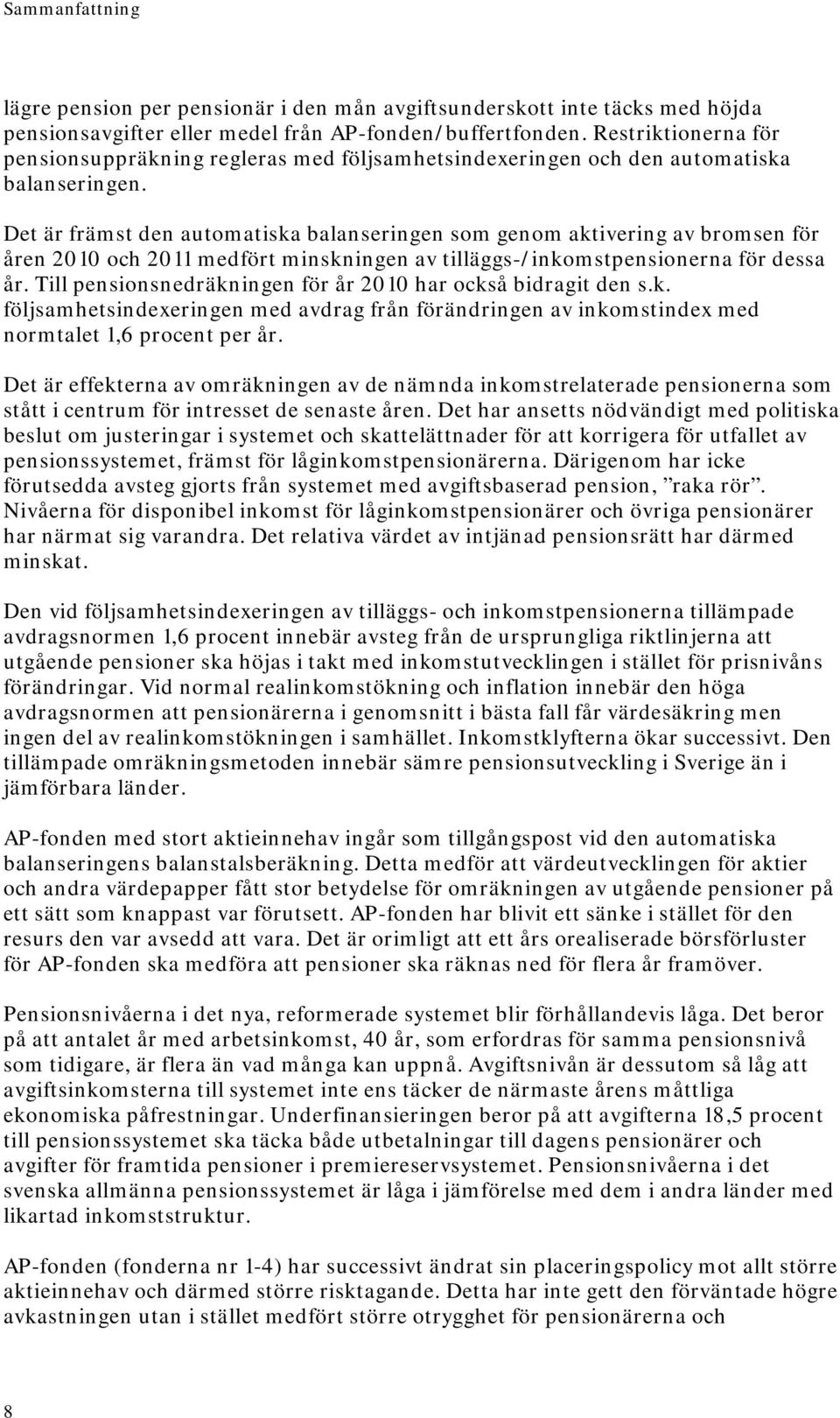 Det är främst den automatiska balanseringen som genom aktivering av bromsen för åren 2010 och 2011 medfört minskningen av tilläggs-/inkomstpensionerna för dessa år.