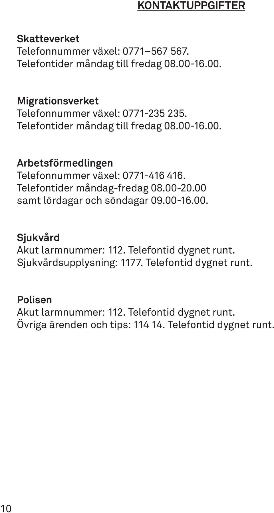 Telefontider måndag-fredag 08.00-20.00 samt lördagar och söndagar 09.00-16.00. Sjukvård Akut larmnummer: 112. Telefontid dygnet runt.