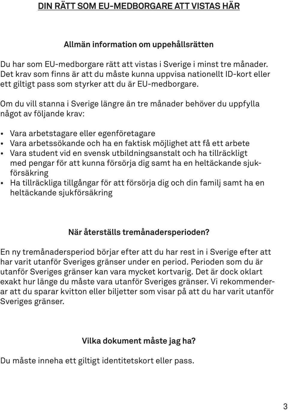 Om du vill stanna i Sverige längre än tre månader behöver du uppfylla något av följande krav: Vara arbetstagare eller egenföretagare Vara arbetssökande och ha en faktisk möjlighet att få ett arbete