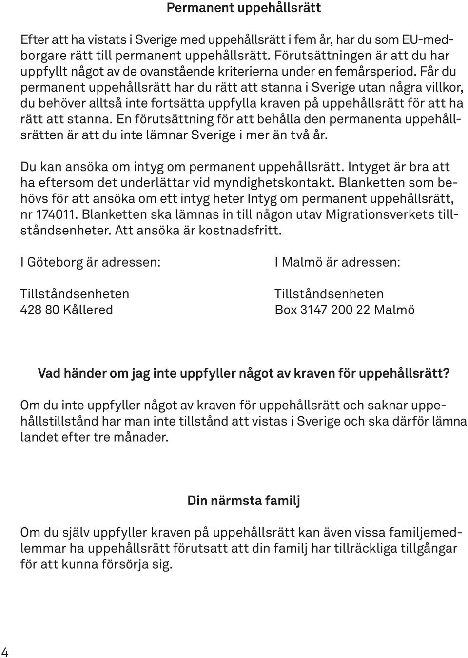 Får du permanent uppehållsrätt har du rätt att stanna i Sverige utan några villkor, du behöver alltså inte fortsätta uppfylla kraven på uppehållsrätt för att ha rätt att stanna.