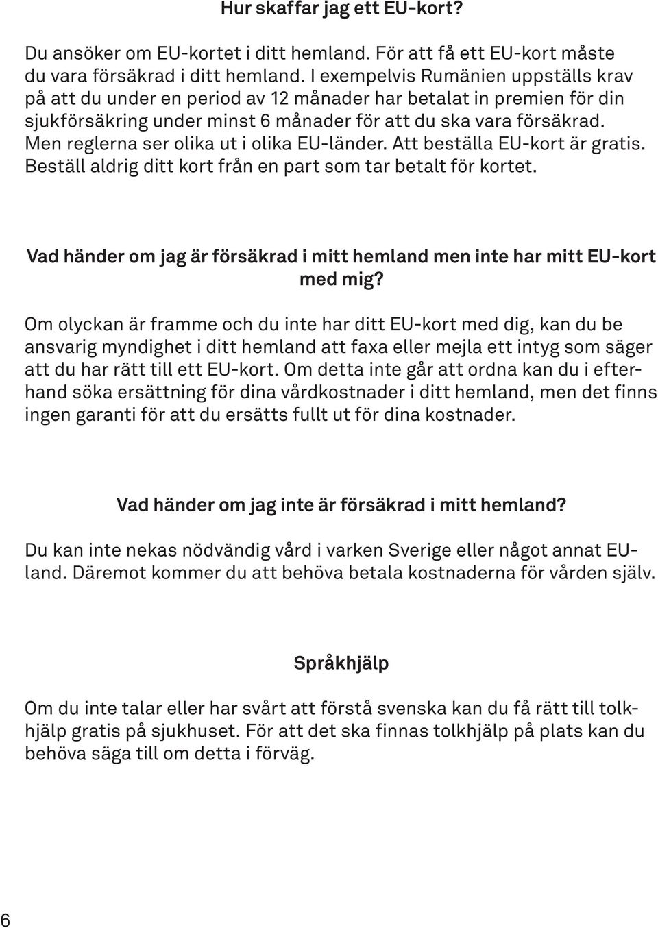 Men reglerna ser olika ut i olika EU-länder. Att beställa EU-kort är gratis. Beställ aldrig ditt kort från en part som tar betalt för kortet.