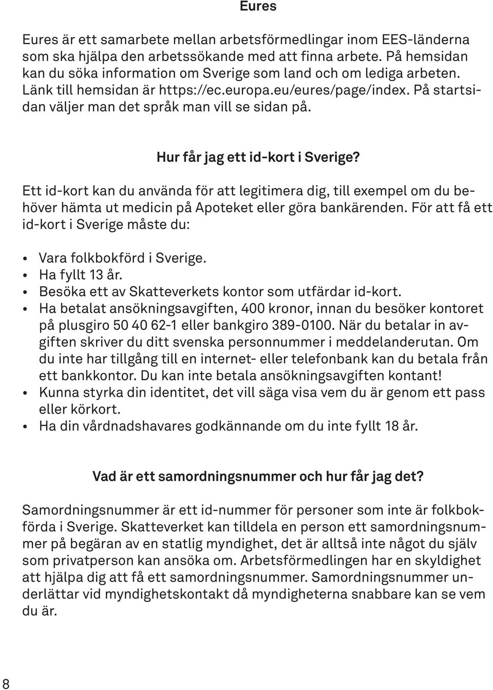 Hur får jag ett id-kort i Sverige? Ett id-kort kan du använda för att legitimera dig, till exempel om du behöver hämta ut medicin på Apoteket eller göra bankärenden.