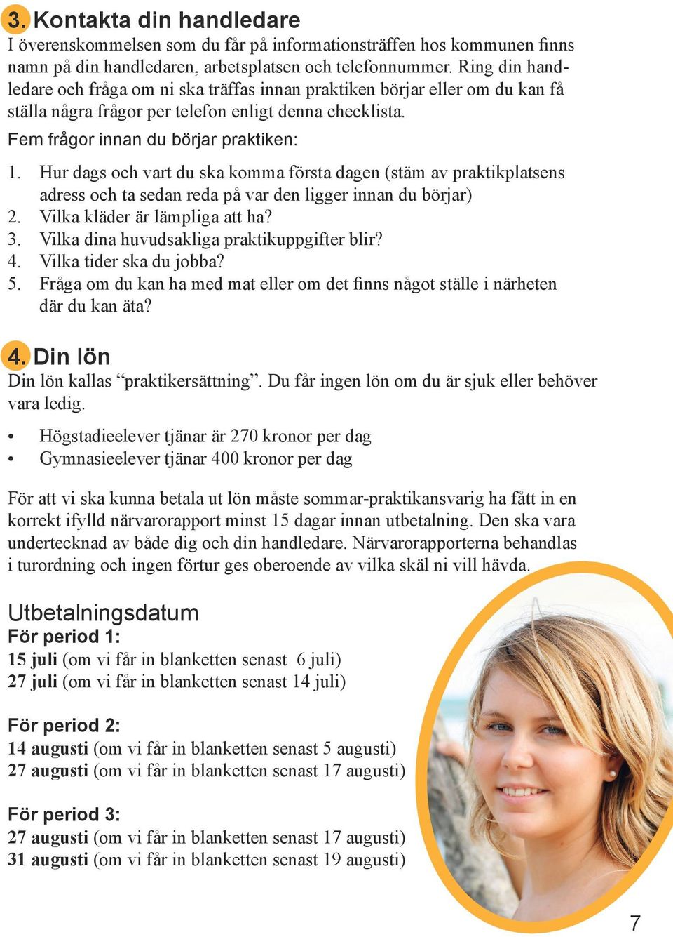 Hur dags och vart du ska komma första dagen (stäm av praktikplatsens adress och ta sedan reda på var den ligger innan du börjar) 2. Vilka kläder är lämpliga att ha? 3.