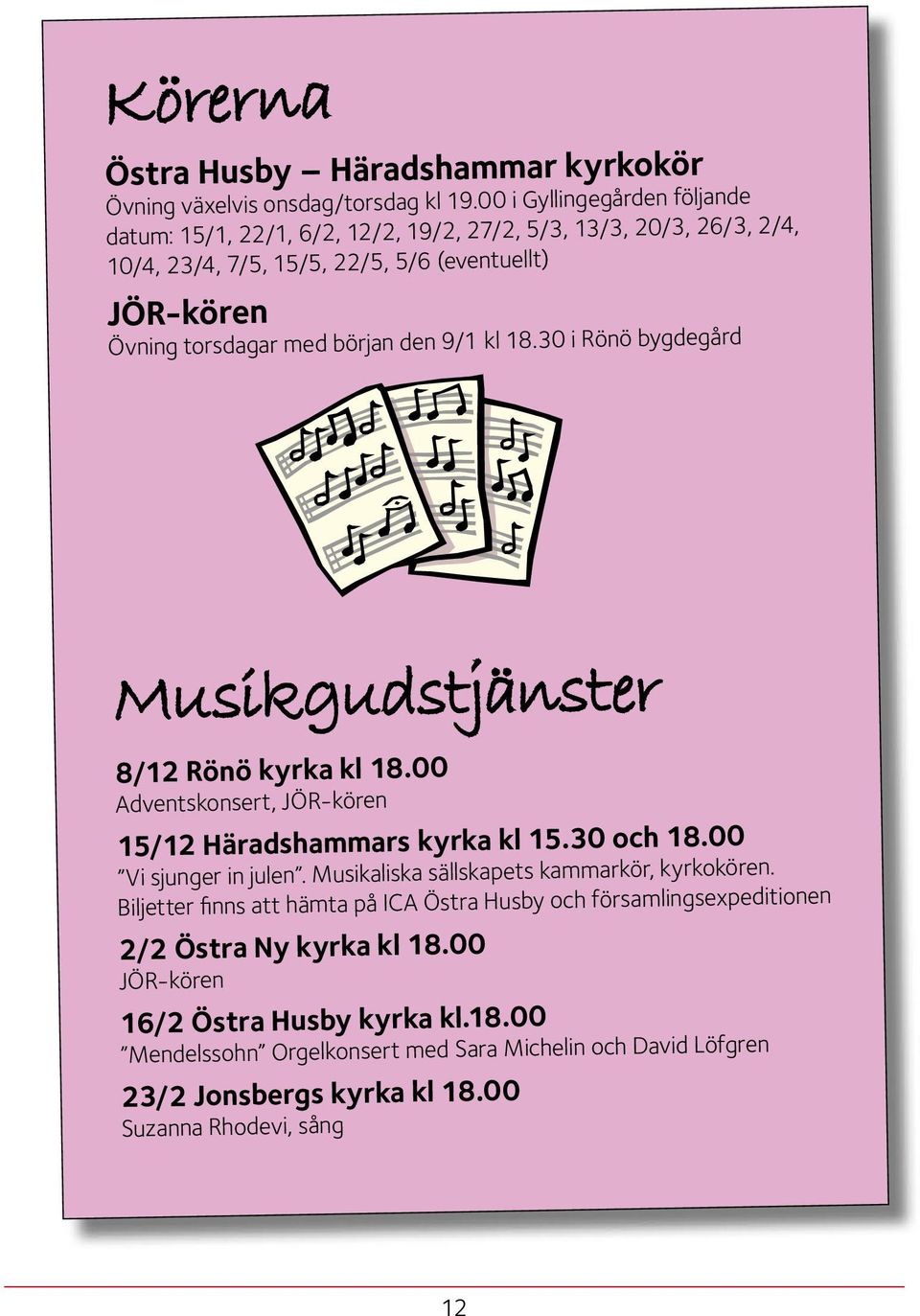 den 9/1 kl 18.30 i Rönö bygdegård Musikgudstjänster 8/12 Rönö kyrka kl 18.00 Adventskonsert, JÖR-kören 15/12 Häradshammars kyrka kl 15.30 och 18.00 Vi sjunger in julen.