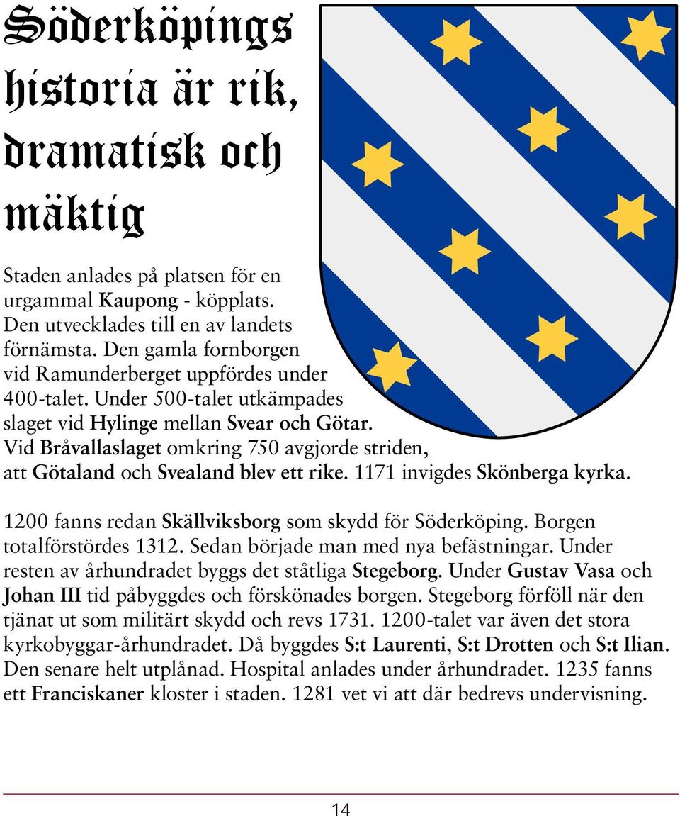Vid Bråvallaslaget omkring 750 avgjorde striden, att Götaland och Svealand blev ett rike. 1171 invigdes Skönberga kyrka. 1200 fanns redan Skällviksborg som skydd för Söderköping.