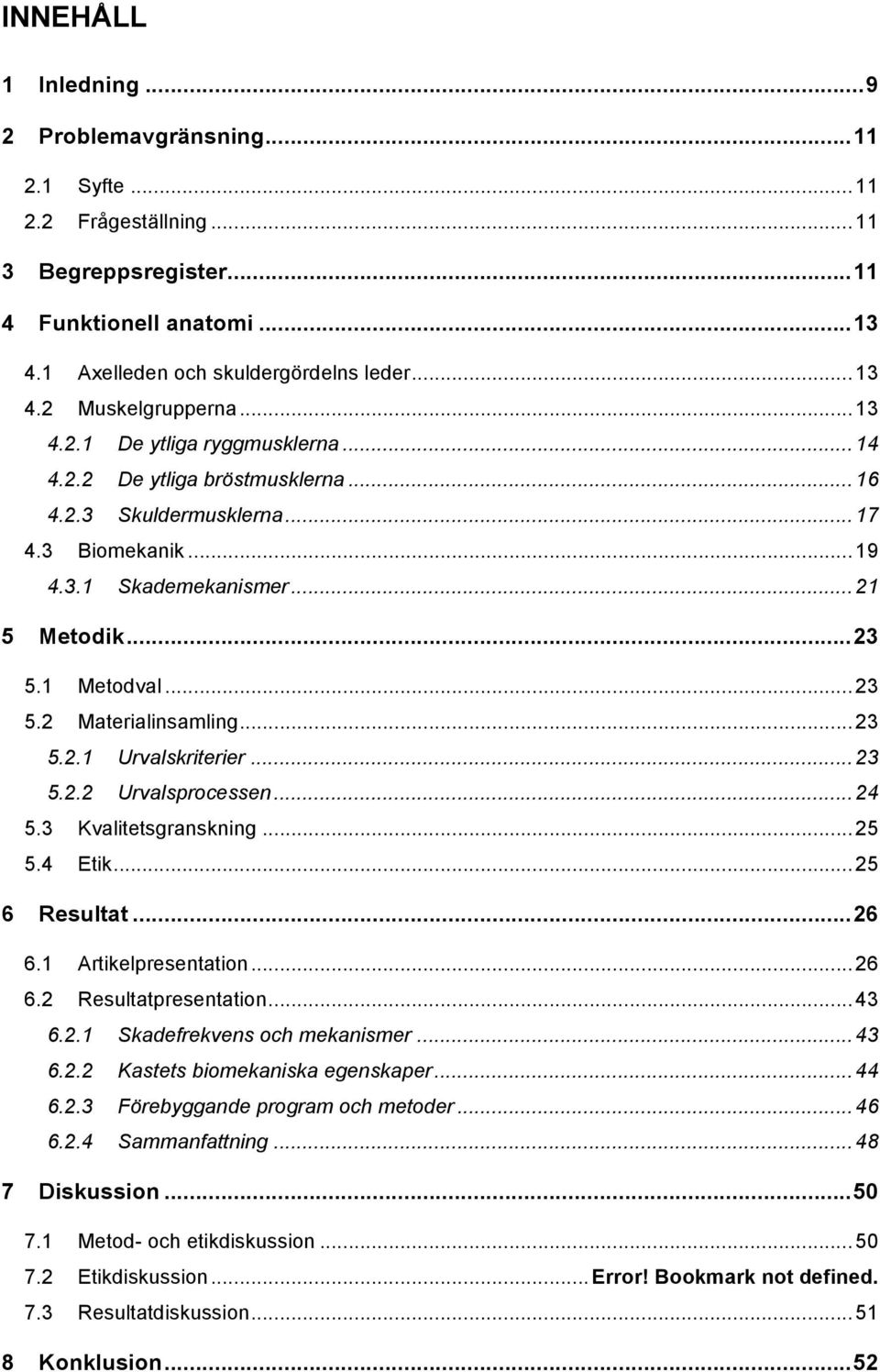 Metodik... 23! 5.1! Metodval... 23! 5.2! Materialinsamling... 23! 5.2.1! Urvalskriterier... 23! 5.2.2! Urvalsprocessen... 24! 5.3! Kvalitetsgranskning... 25! 5.4! Etik... 25! 6! Resultat... 26! 6.1! Artikelpresentation.