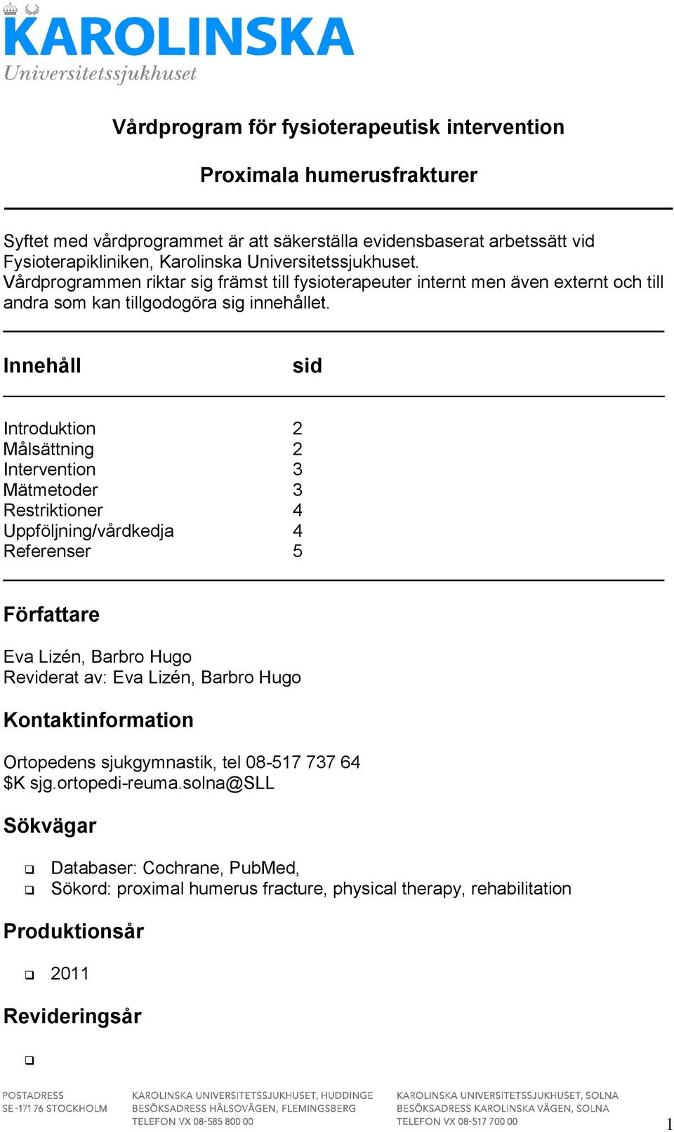 Innehåll sid Introduktion 2 Målsättning 2 Intervention 3 Mätmetoder 3 Restriktioner 4 Uppföljning/vårdkedja 4 Referenser 5 Författare Eva Lizén, Barbro Hugo Reviderat av: Eva Lizén, Barbro