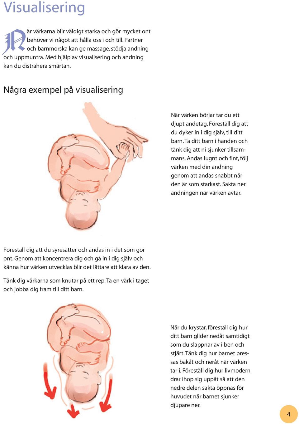 Ta ditt barn i handen och tänk dig att ni sjunker tillsammans. Andas lugnt och fint, följ värken med din andning genom att andas snabbt när den är som starkast. Sakta ner andningen när värken avtar.