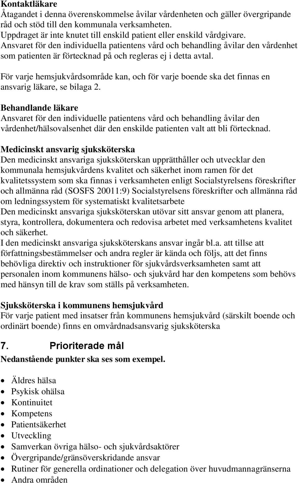 Ansvaret för den individuella patientens vård och behandling åvilar den vårdenhet som patienten är förtecknad på och regleras ej i detta avtal.