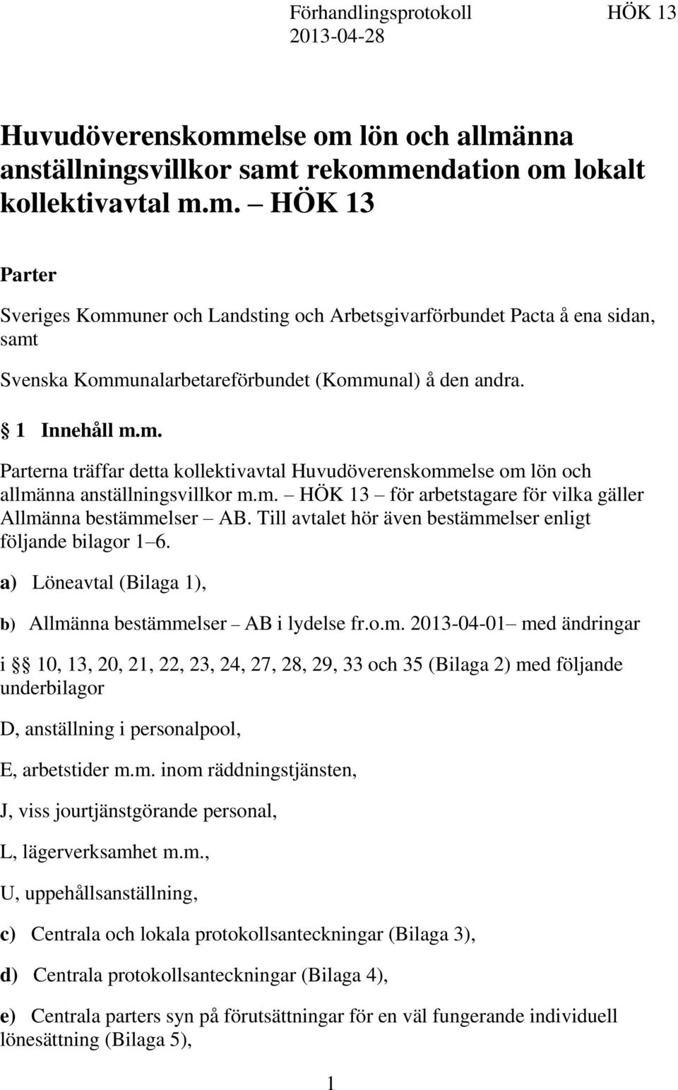 1 Innehåll m.m. Parterna träffar detta kollektivavtal Huvudöverenskommelse om lön och allmänna anställningsvillkor m.m. HÖK 13 för arbetstagare för vilka gäller Allmänna bestämmelser AB.