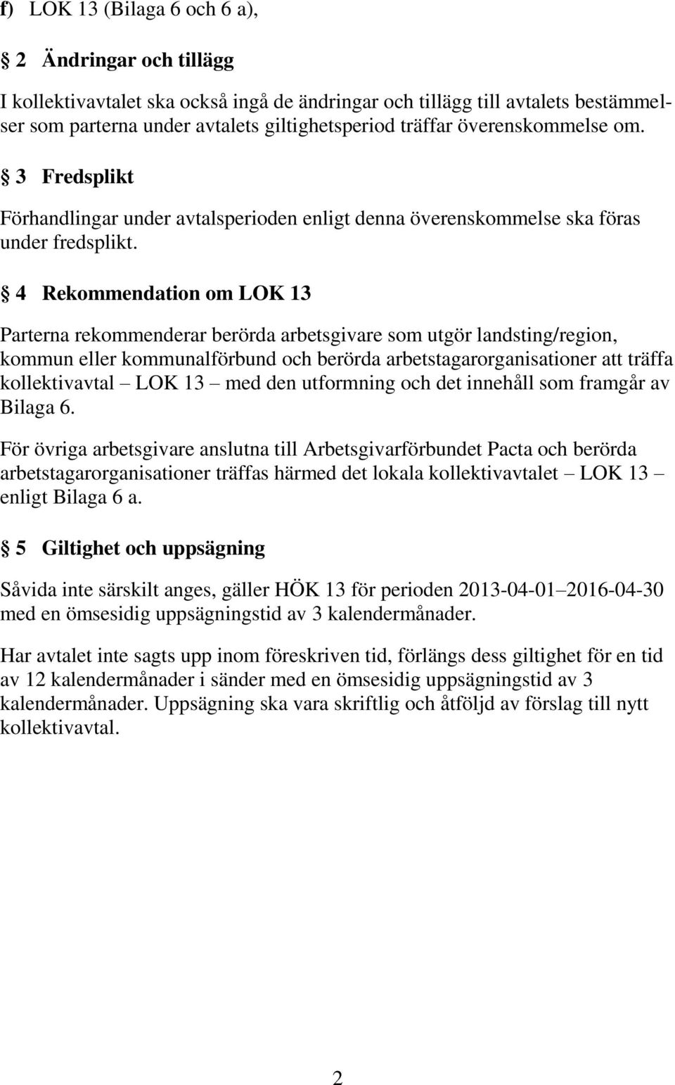 4 Rekommendation om LOK 13 Parterna rekommenderar berörda arbetsgivare som utgör landsting/region, kommun eller kommunalförbund och berörda arbetstagarorganisationer att träffa kollektivavtal LOK 13