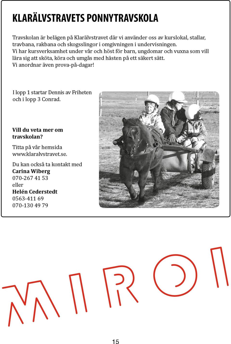 I lopp 1 startar tre av de ponnyer som används i travskoleverksamheten; I lopp 1 startar Dennis Friheten Rémi, och i lopp Smedens 3 Conrad. Gangster och Dennis av Friheten.