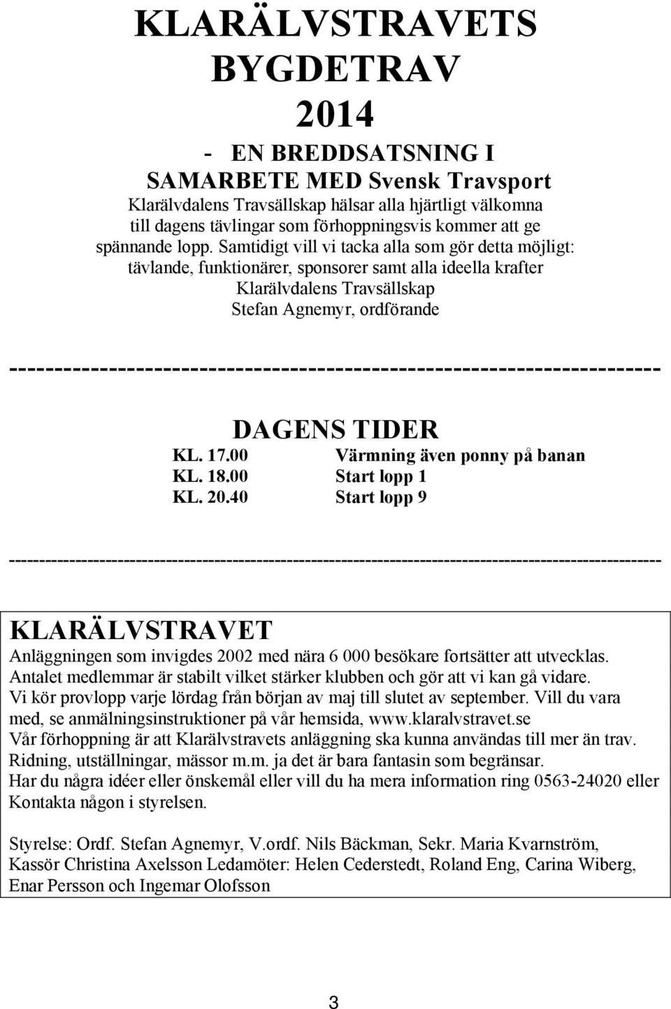 Samtidigt vill vi tacka alla som gör detta möjligt: tävlande, funktionärer, sponsorer samt alla ideella krafter Klarälvdalens Travsällskap Stefan Agnemyr, ordförande