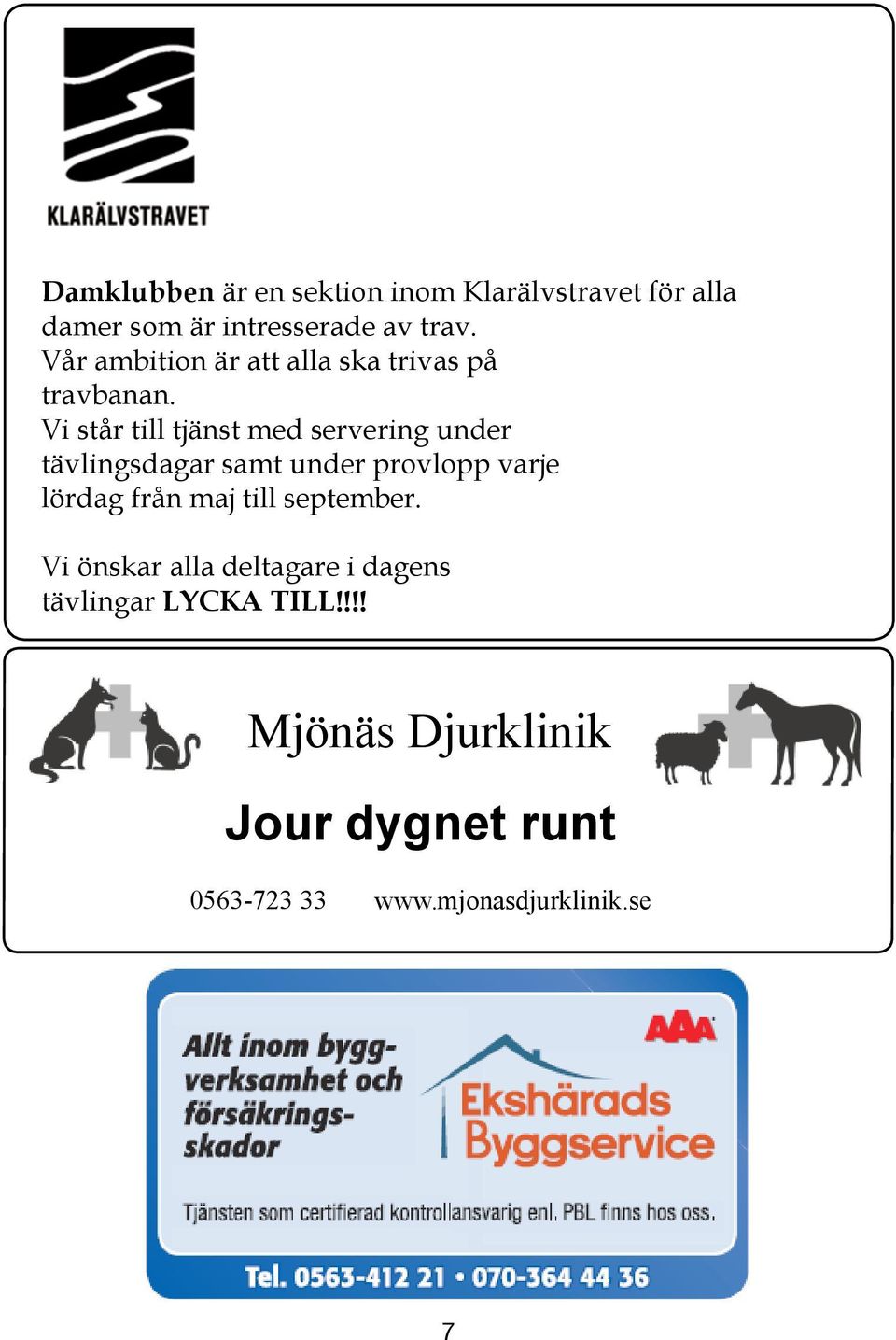I lopp 1 startar tre av de ponnyer som används i travskoleverksamheten; Rémi, Smedens Gangster och Dennis av Friheten.