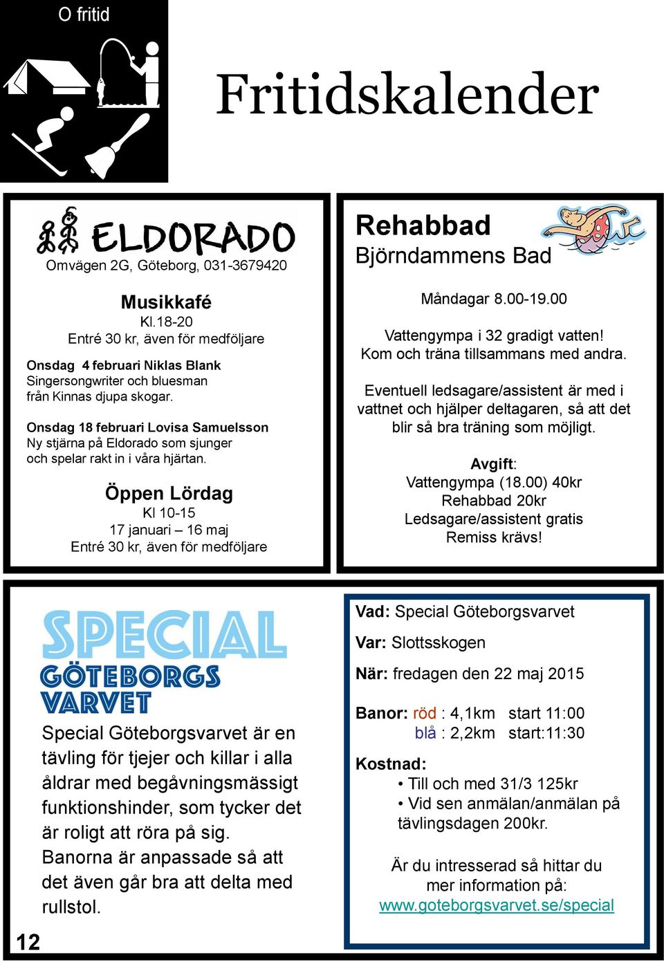 Öppen Lördag Kl 10-15 17 januari 16 maj Entré 30 kr, även för medföljare Rehabbad Björndammens Bad Måndagar 8.00-19.00 Vattengympa i 32 gradigt vatten! Kom och träna tillsammans med andra.