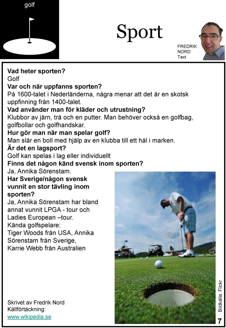 Man slår en boll med hjälp av en klubba till ett hål i marken. Är det en lagsport? Golf kan spelas i lag eller individuellt Finns det någon känd svensk inom sporten? Ja, Annika Sörenstam.
