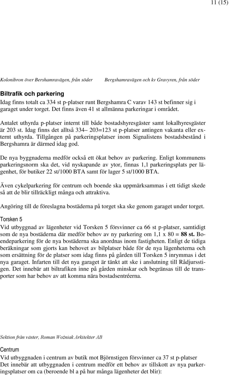 Idag finns det alltså 334 203=123 st p-platser antingen vakanta eller externt uthyrda. Tillgången på parkeringsplatser inom Signalistens bostadsbestånd i Bergshamra är därmed idag god.