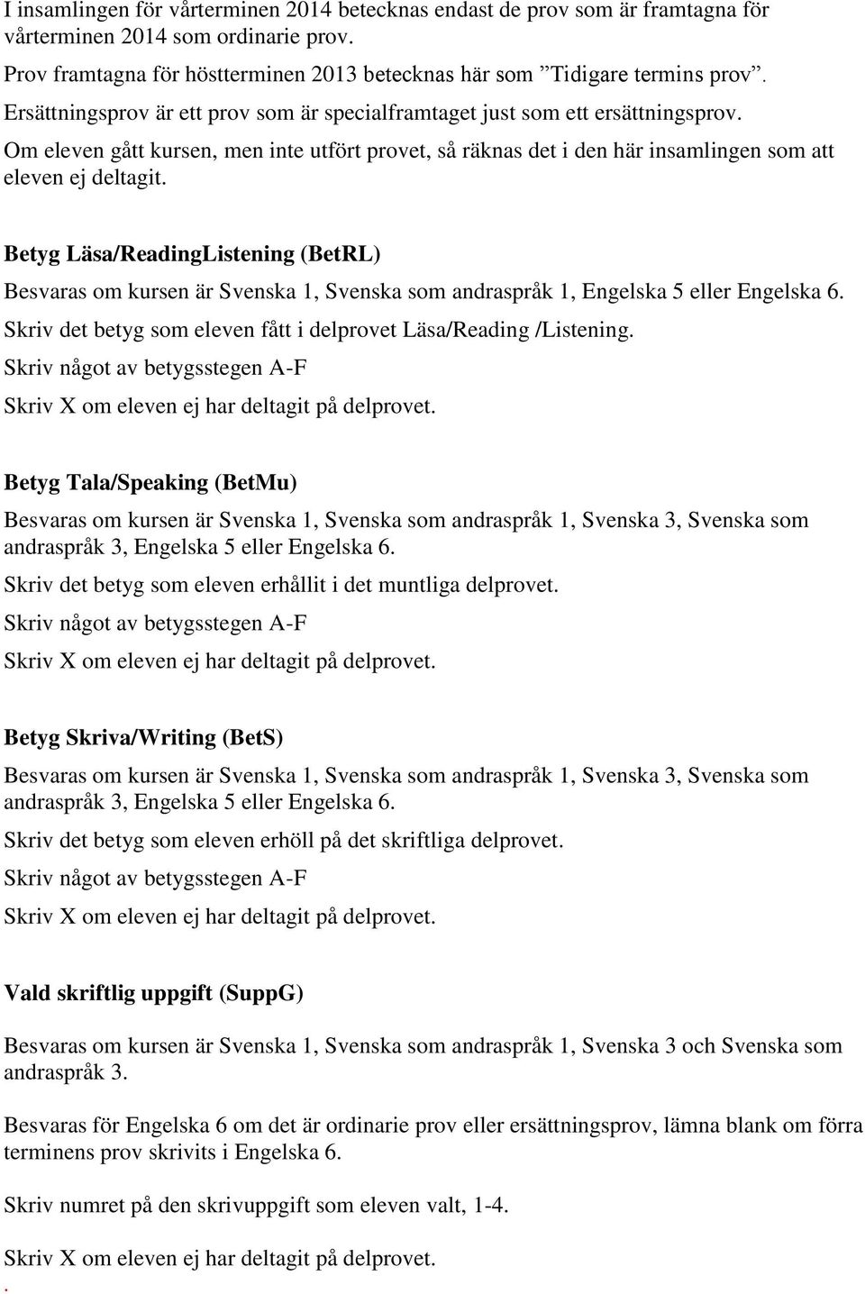 Betyg Läsa/ReadingListening (BetRL) Besvaras om kursen är Svenska 1, Svenska som andraspråk 1, Engelska 5 eller Engelska 6. Skriv det betyg som eleven fått i delprovet Läsa/Reading /Listening.