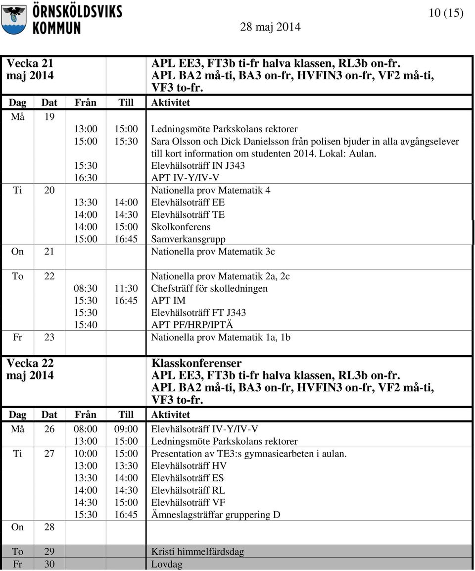 15:30 Elevhälsoträff IN J343 16:30 APT IV-Y/IV-V Ti 20 Nationella prov Matematik 4 13:30 14:00 Elevhälsoträff EE 14:00 14:30 Elevhälsoträff TE 14:00 15:00 Skolkonferens 15:00 16:45 Samverkansgrupp On