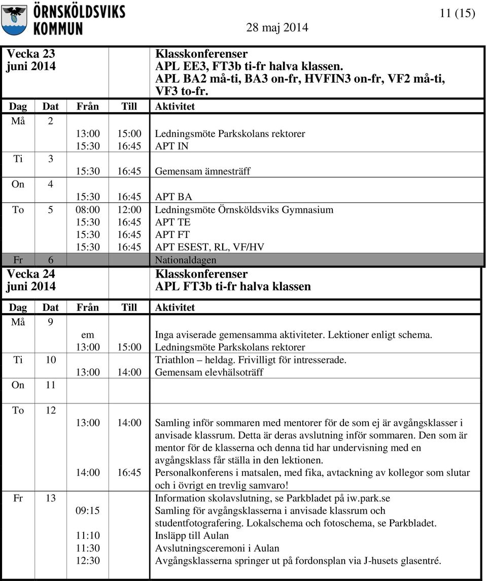 RL, VF/HV Fr 6 Nationaldagen Vecka 24 juni 2014 Klasskonferenser APL FT3b ti-fr halva klassen Må 9 em Inga aviserade gemensamma aktiviteter. Lektioner enligt schema. Ti 10 Triathlon heldag.