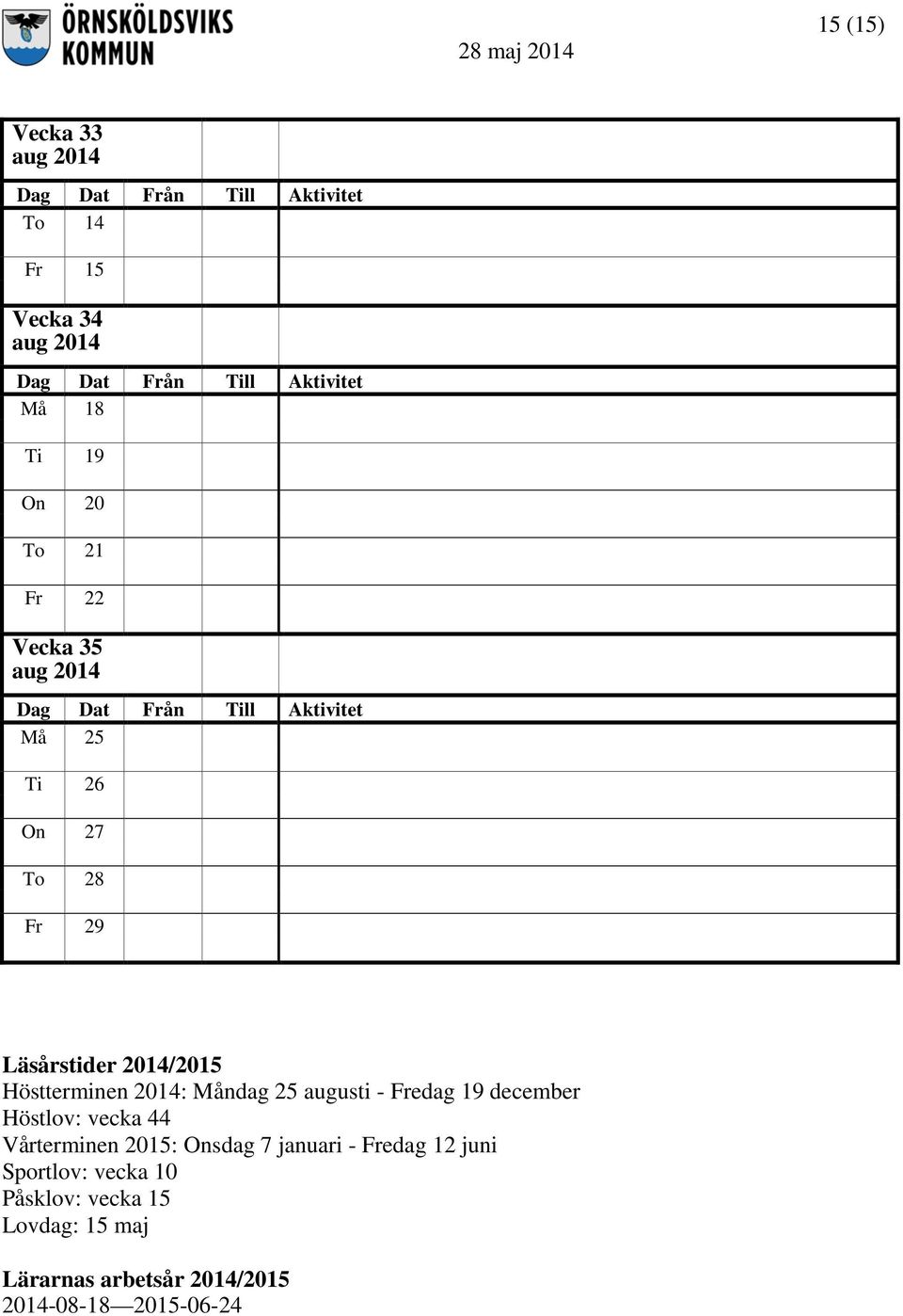 augusti - Fredag 19 december Höstlov: vecka 44 Vårterminen 2015: Onsdag 7 januari - Fredag 12