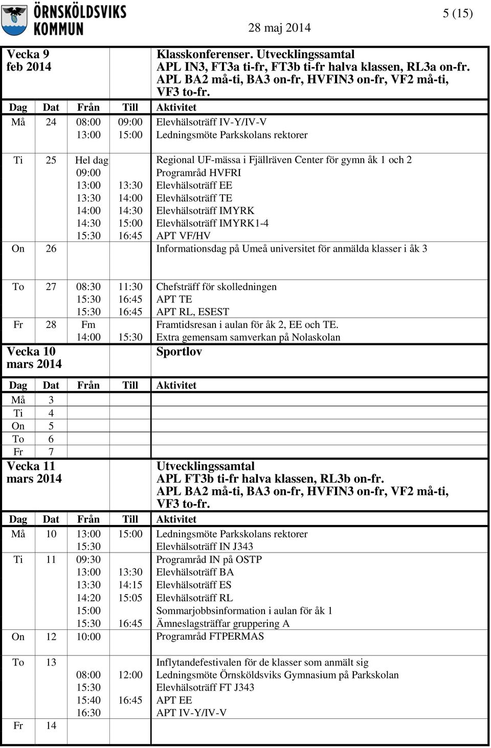 14:00 14:30 Elevhälsoträff IMYRK 14:30 15:00 Elevhälsoträff IMYRK1-4 15:30 16:45 APT VF/HV On 26 Informationsdag på Umeå universitet för anmälda klasser i åk 3 To 27 08:30 11:30 Chefsträff för