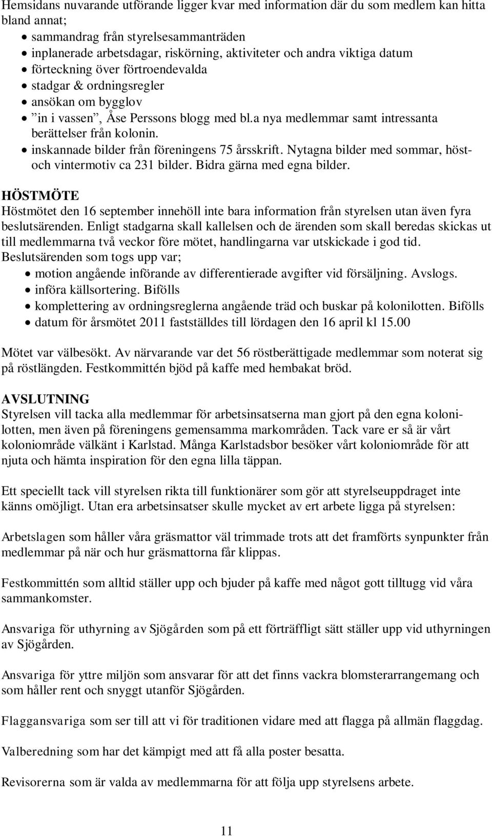 inskannade bilder från föreningens 75 årsskrift. Nytagna bilder med sommar, höstoch vintermotiv ca 231 bilder. Bidra gärna med egna bilder.