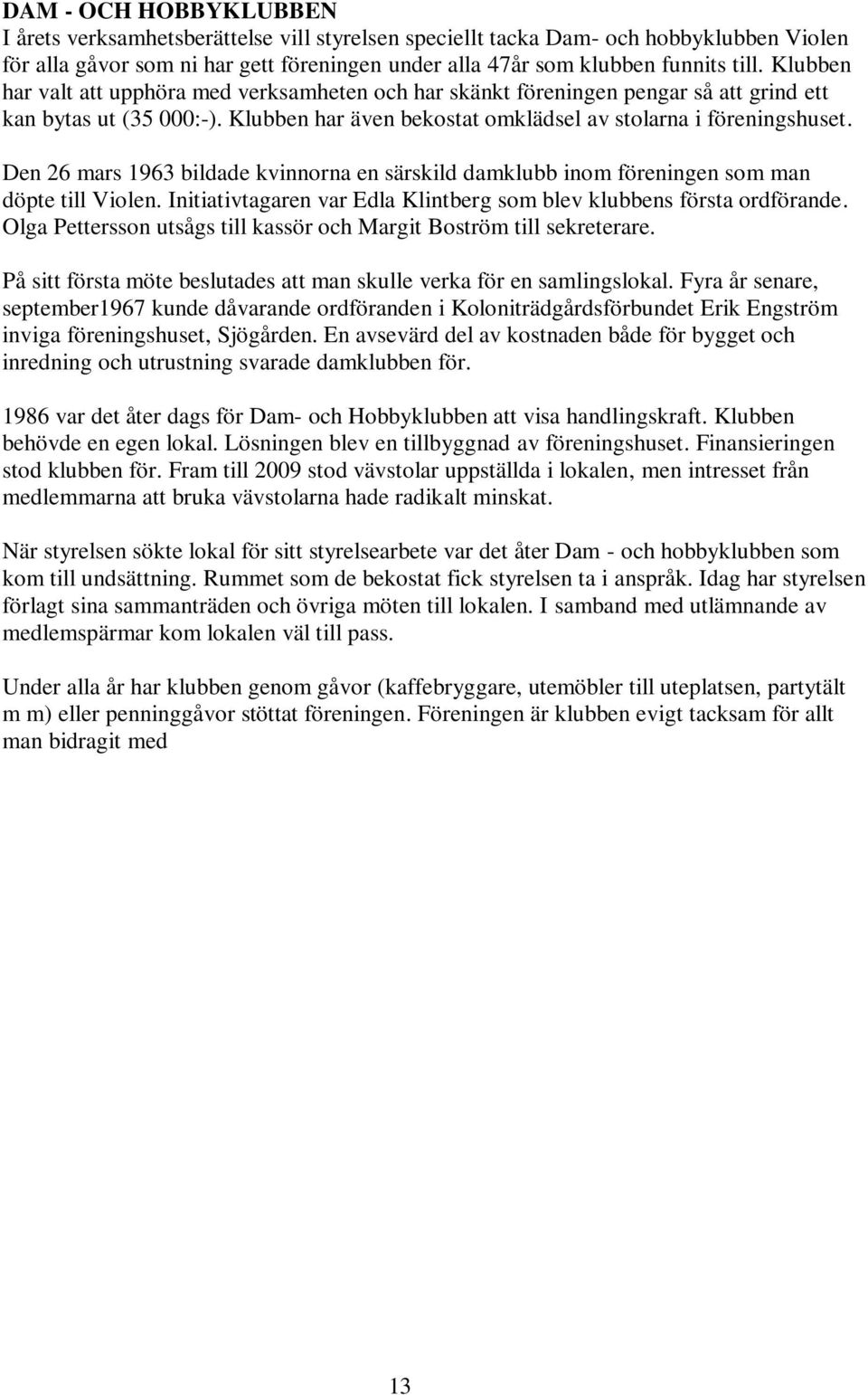 Den 26 mars 1963 bildade kvinnorna en särskild damklubb inom föreningen som man döpte till Violen. Initiativtagaren var Edla Klintberg som blev klubbens första ordförande.