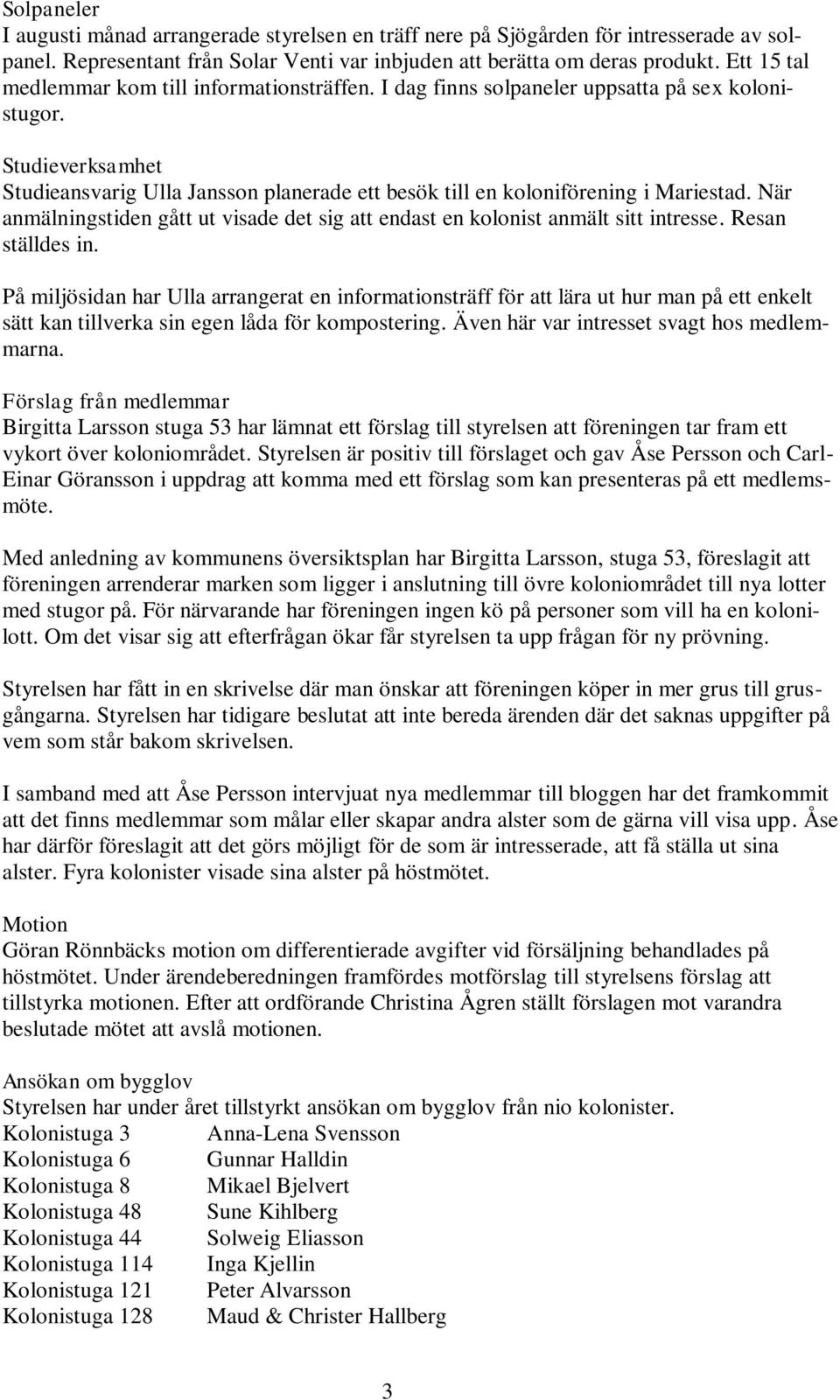 Studieverksamhet Studieansvarig Ulla Jansson planerade ett besök till en koloniförening i Mariestad. När anmälningstiden gått ut visade det sig att endast en kolonist anmält sitt intresse.