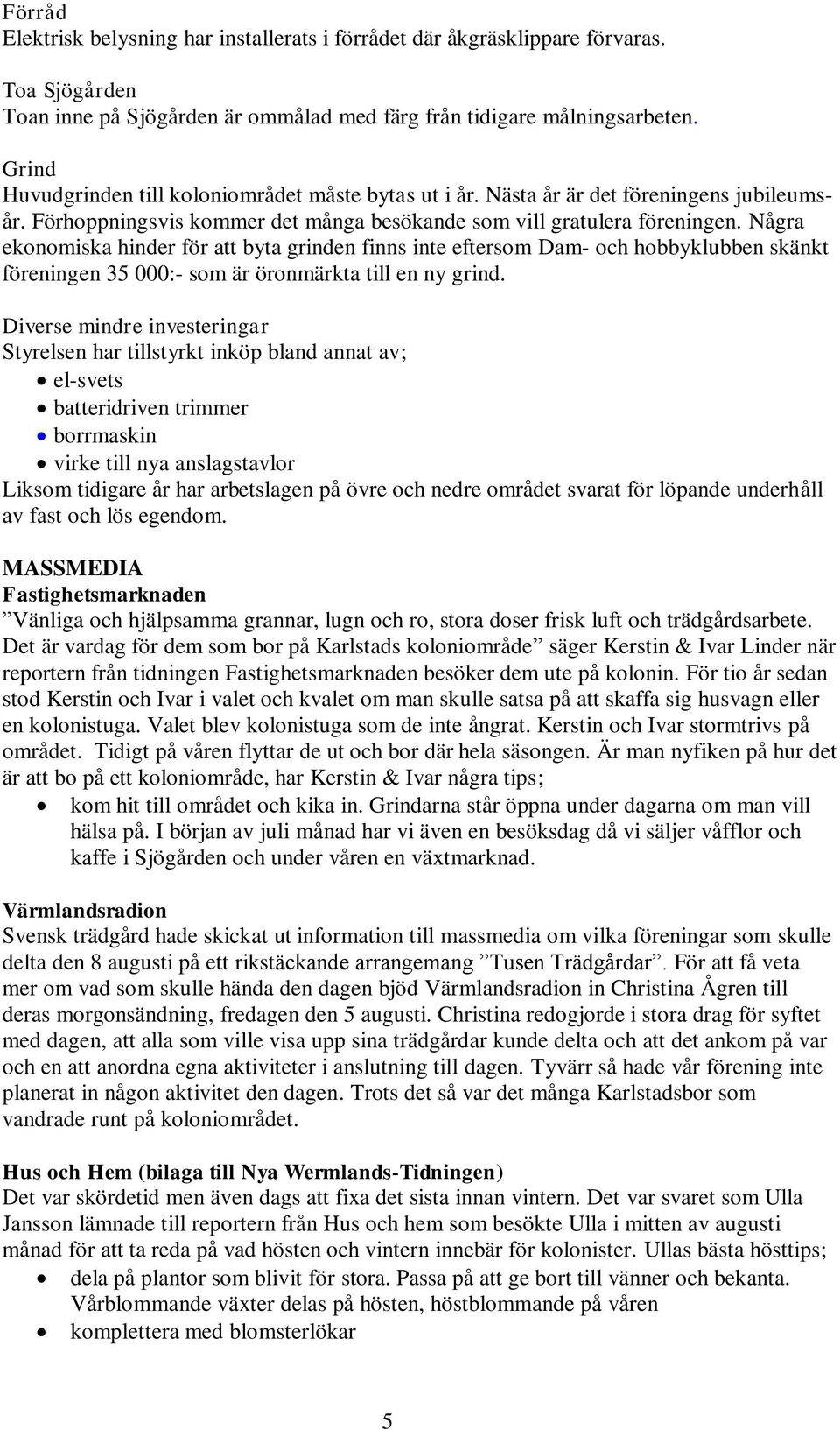 Några ekonomiska hinder för att byta grinden finns inte eftersom Dam- och hobbyklubben skänkt föreningen 35 000:- som är öronmärkta till en ny grind.