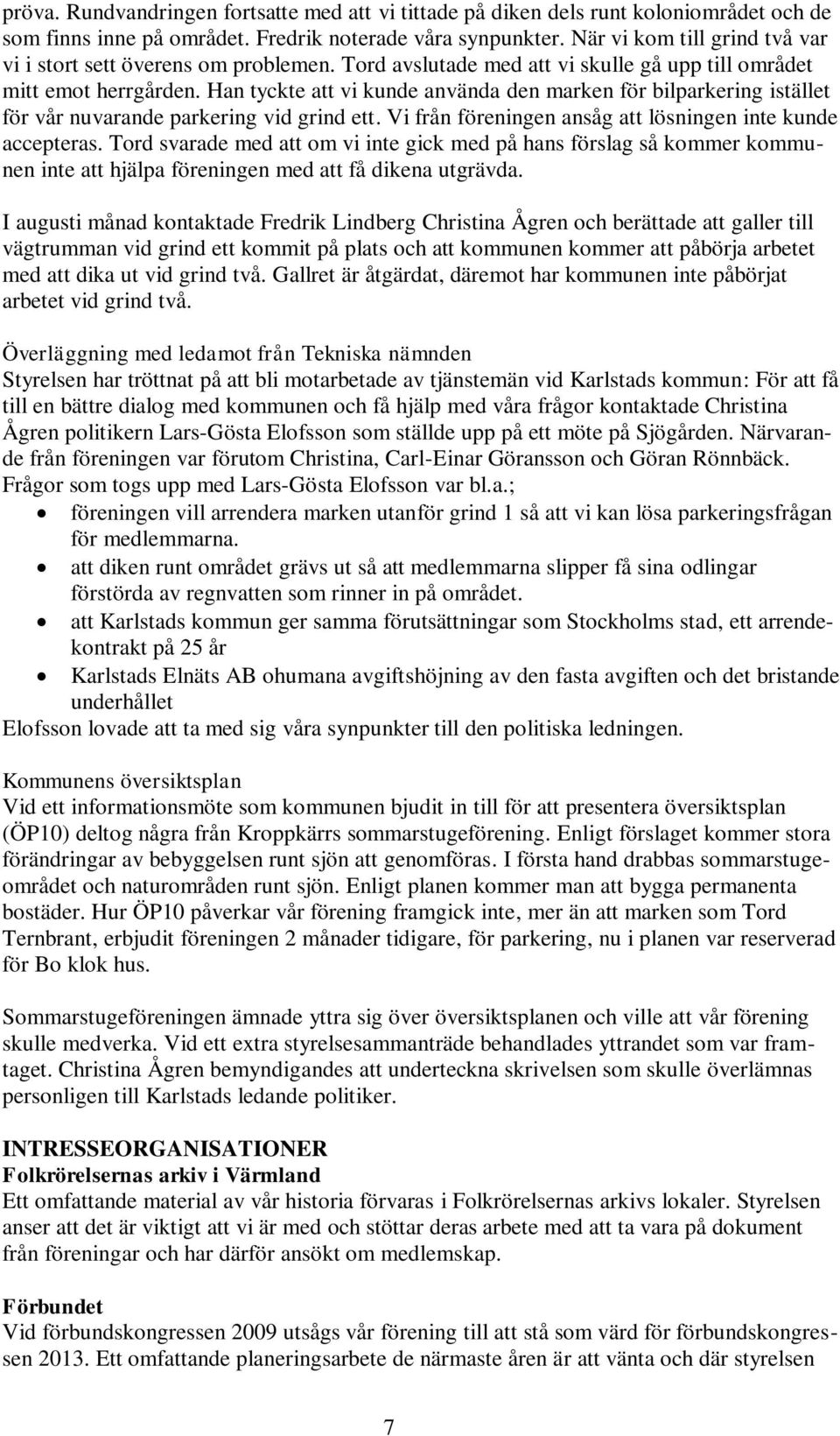 Han tyckte att vi kunde använda den marken för bilparkering istället för vår nuvarande parkering vid grind ett. Vi från föreningen ansåg att lösningen inte kunde accepteras.