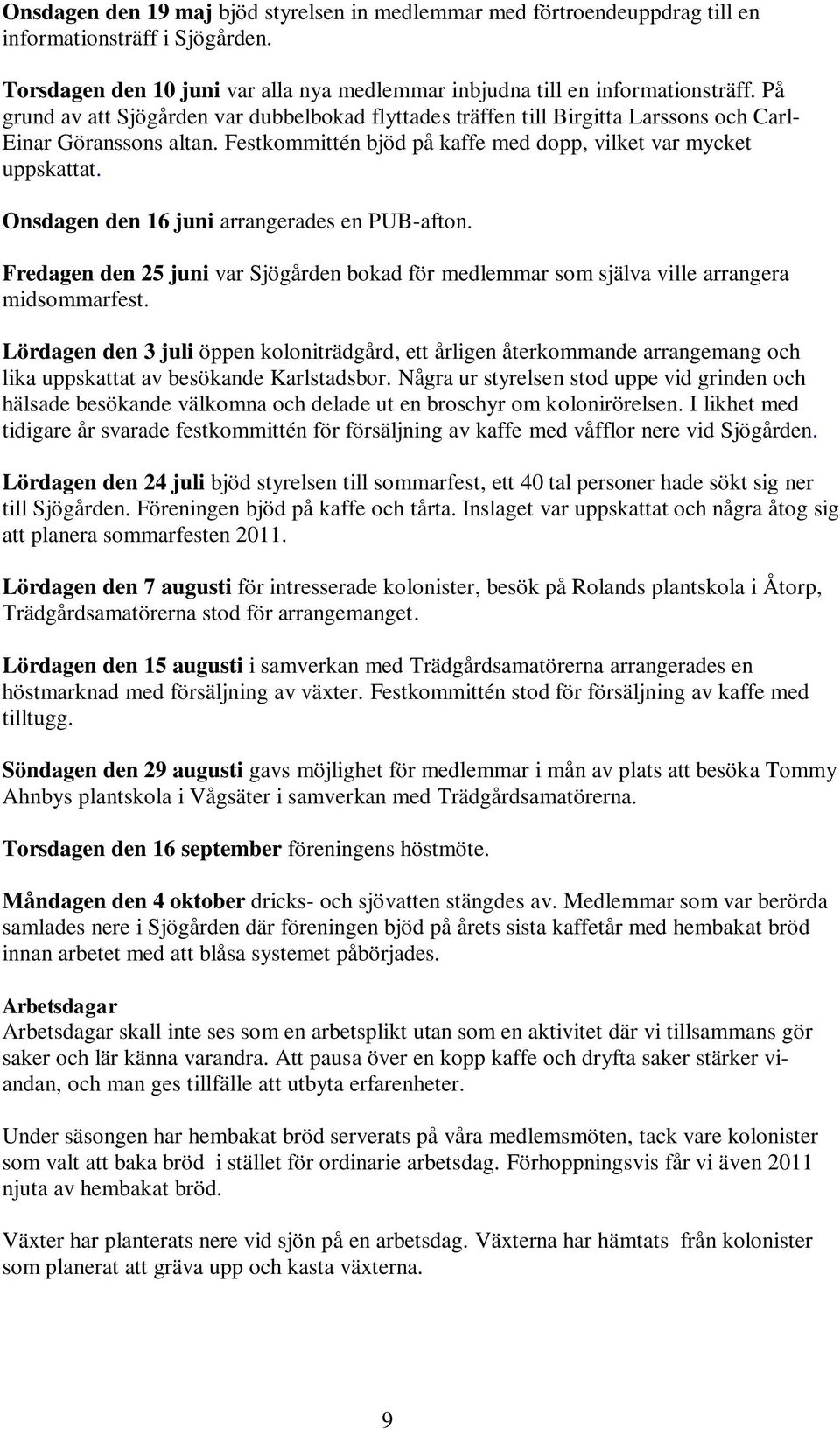 Onsdagen den 16 juni arrangerades en PUB-afton. Fredagen den 25 juni var Sjögården bokad för medlemmar som själva ville arrangera midsommarfest.