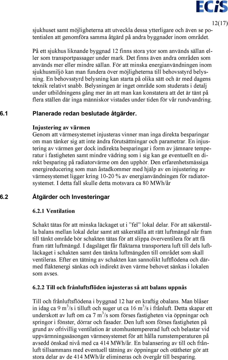 För att minska energianvändningen inom sjukhusmiljö kan man fundera över möjligheterna till behovsstyrd belysning.