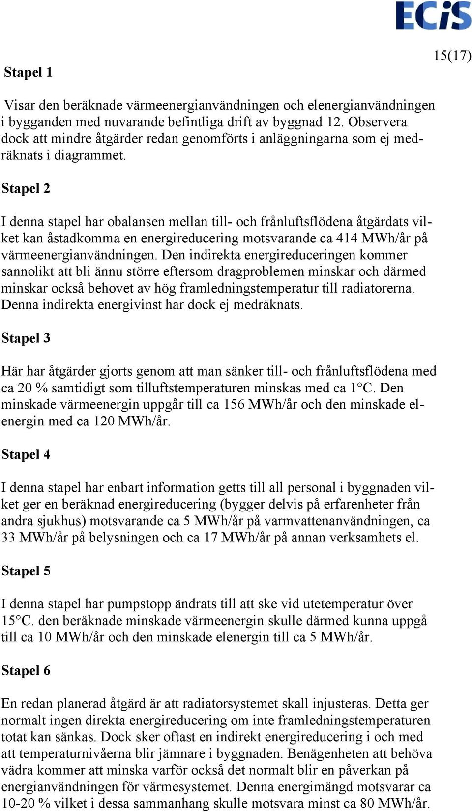 Stapel 2 I denna stapel har obalansen mellan till- och frånluftsflödena åtgärdats vilket kan åstadkomma en energireducering motsvarande ca 414 MWh/år på värmeenergianvändningen.