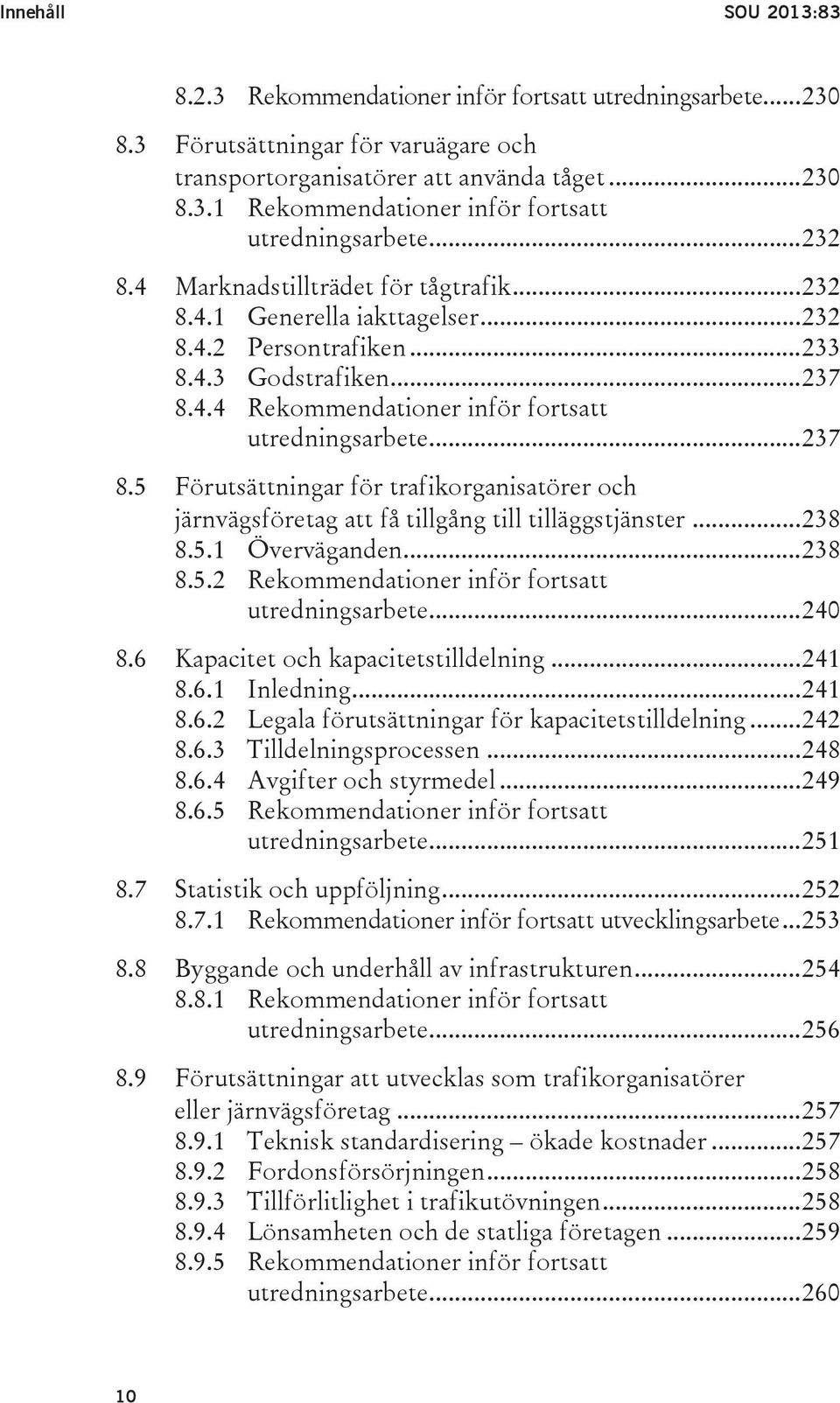 .. 237 8.5 Förutsättningar för trafikorganisatörer och järnvägsföretag att få tillgång till tilläggstjänster... 238 8.5.1 Överväganden... 238 8.5.2 Rekommendationer inför fortsatt utredningsarbete.