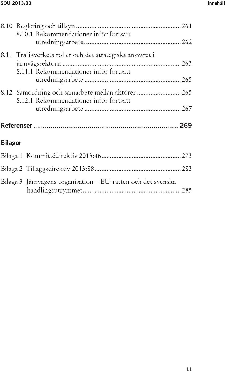 12 Samordning och samarbete mellan aktörer... 265 8.12.1 Rekommendationer inför fortsatt utredningsarbete... 267 Referenser.