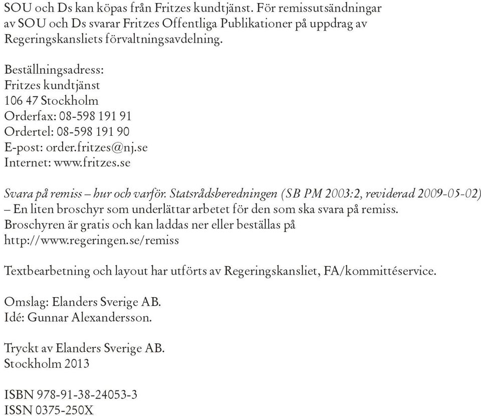 Statsrådsberedningen (SB PM 2003:2, reviderad 2009-05-02) En liten broschyr som underlättar arbetet för den som ska svara på remiss.