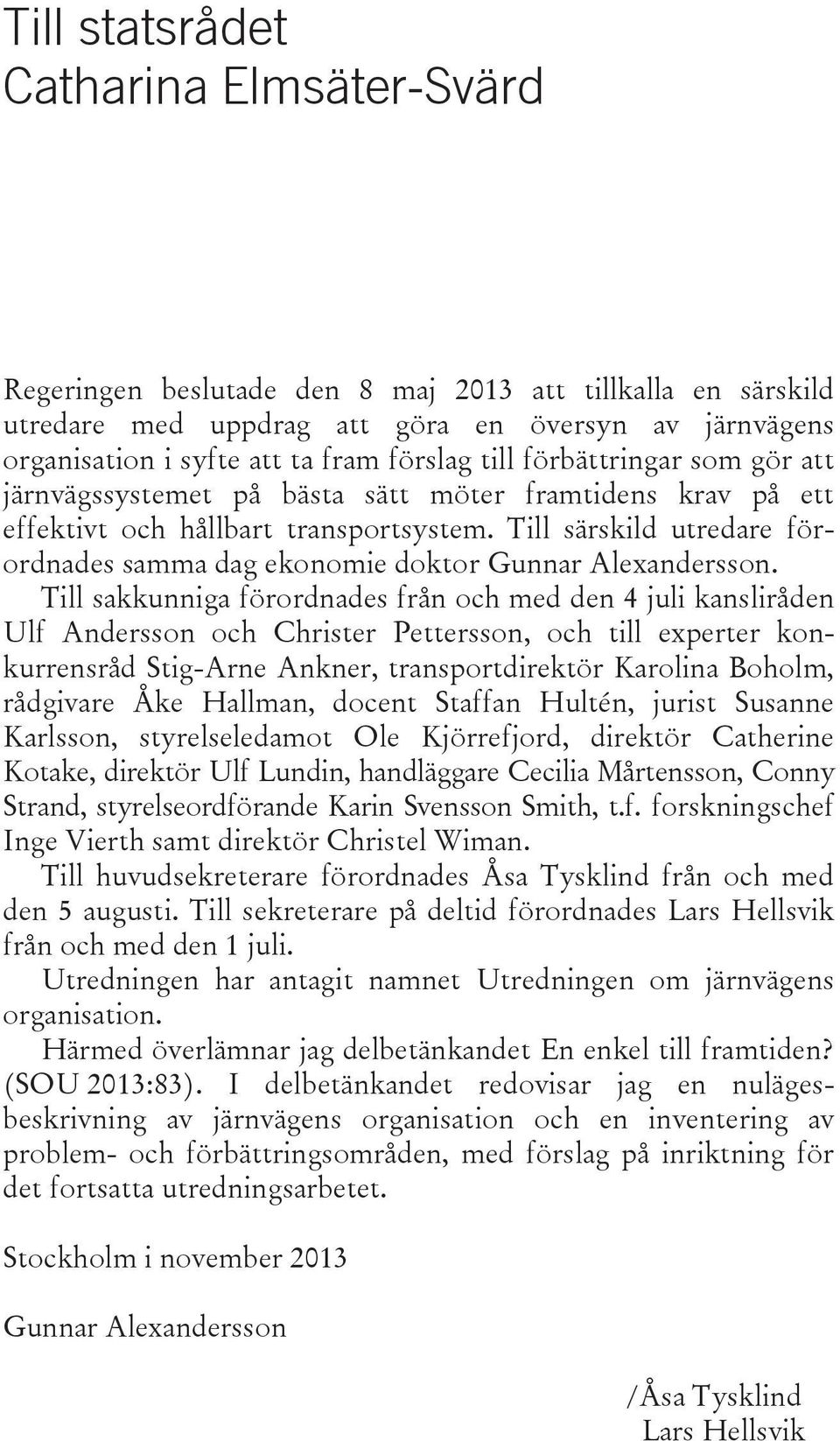 Till särskild utredare förordnades samma dag ekonomie doktor Gunnar Alexandersson.