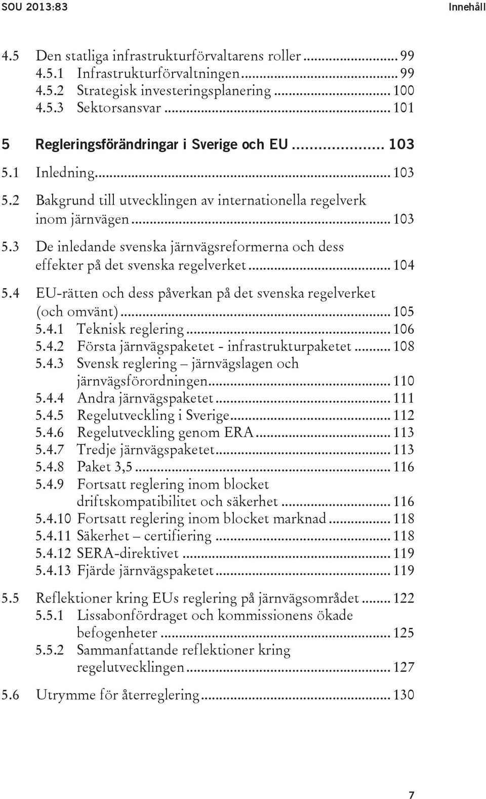 .. 104 5.4 EU-rätten och dess påverkan på det svenska regelverket (och omvänt)... 105 5.4.1 Teknisk reglering... 106 5.4.2 Första järnvägspaketet - infrastrukturpaketet... 108 5.4.3 Svensk reglering järnvägslagen och järnvägsförordningen.