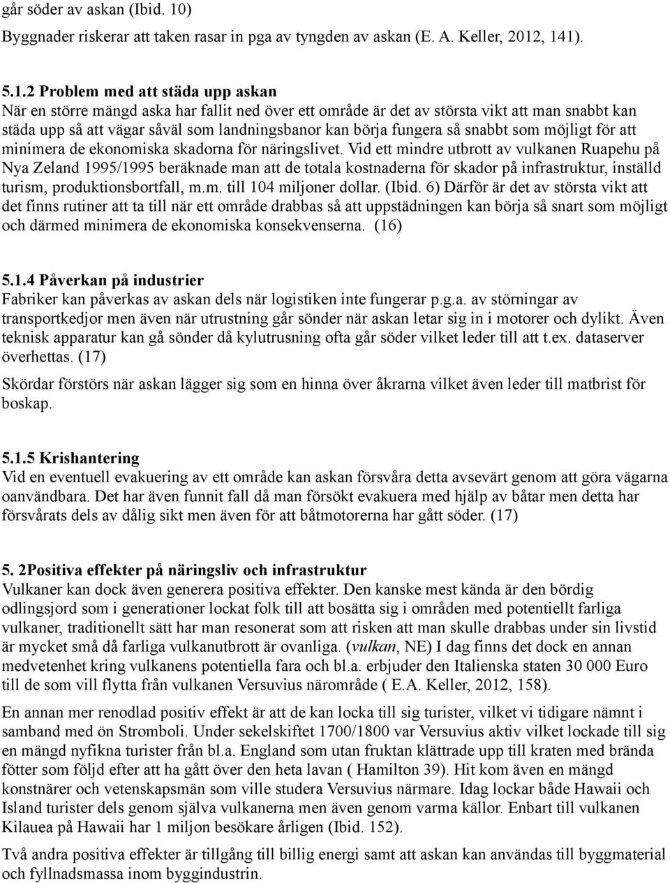 , 141). 5.1.2 Problem med att städa upp askan När en större mängd aska har fallit ned över ett område är det av största vikt att man snabbt kan städa upp så att vägar såväl som landningsbanor kan