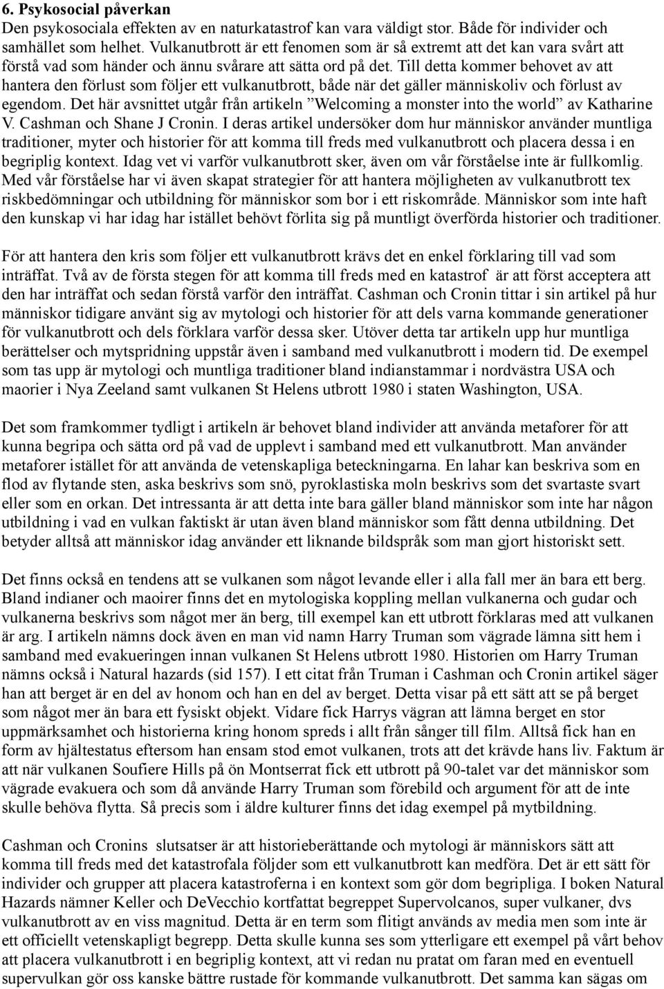 Till detta kommer behovet av att hantera den förlust som följer ett vulkanutbrott, både när det gäller människoliv och förlust av egendom.