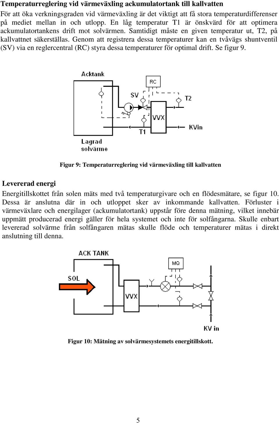 Genom att registrera dessa temperaturer kan en tvåvägs shuntventil (SV) via en reglercentral (RC) styra dessa temperaturer för optimal drift. Se figur 9.