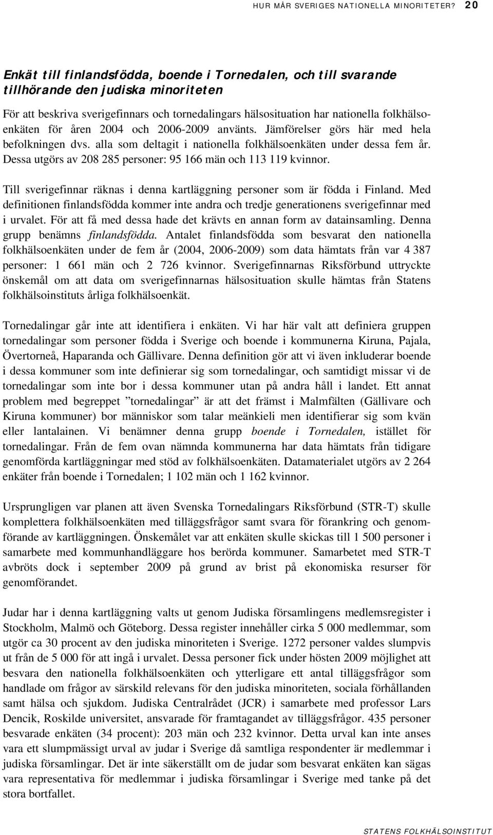 folkhälsoenkäten för åren 2004 och 2006-2009 använts. Jämförelser görs här med hela befolkningen dvs. alla som deltagit i nationella folkhälsoenkäten under dessa fem år.