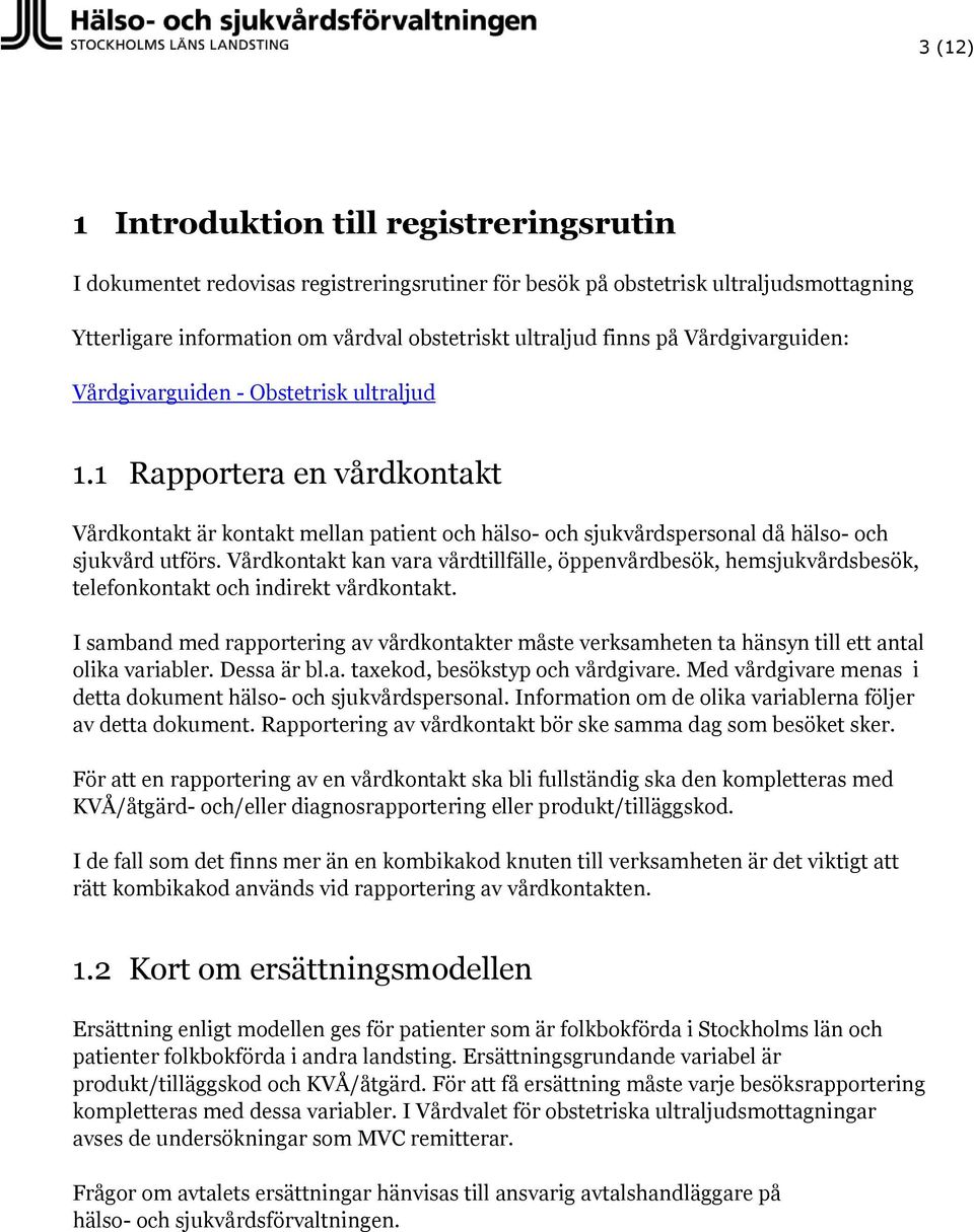 Vårdkontakt kan vara vårdtillfälle, öppenvårdbesök, hemsjukvårdsbesök, telefonkontakt och indirekt vårdkontakt.