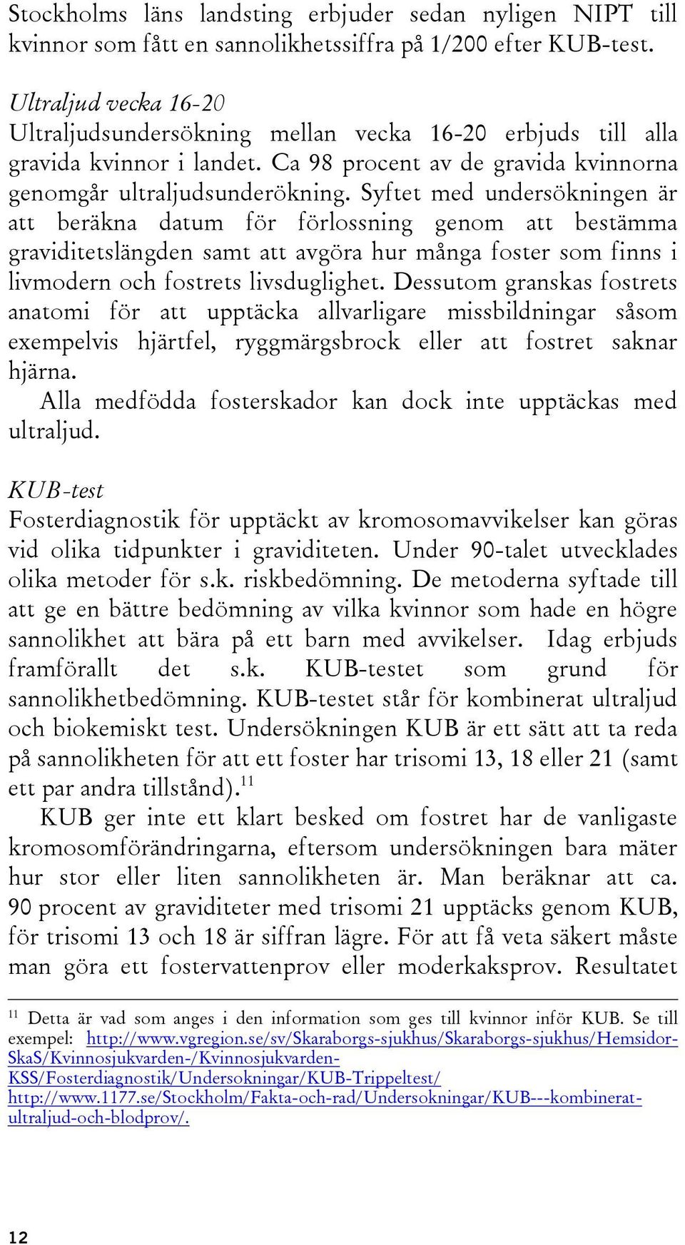 Syftet med undersökningen är att beräkna datum för förlossning genom att bestämma graviditetslängden samt att avgöra hur många foster som finns i livmodern och fostrets livsduglighet.