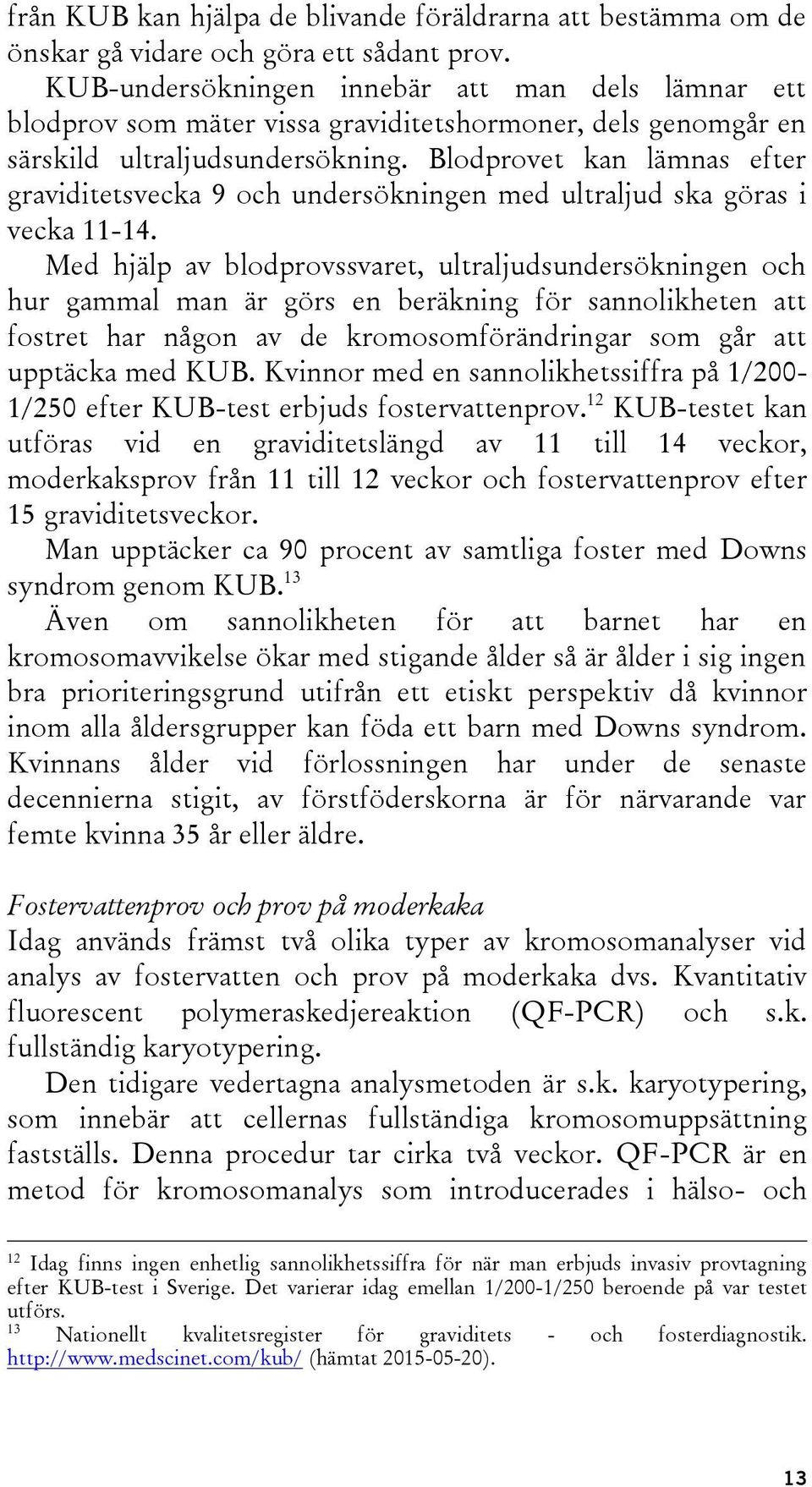 Blodprovet kan lämnas efter graviditetsvecka 9 och undersökningen med ultraljud ska göras i vecka 11-14.