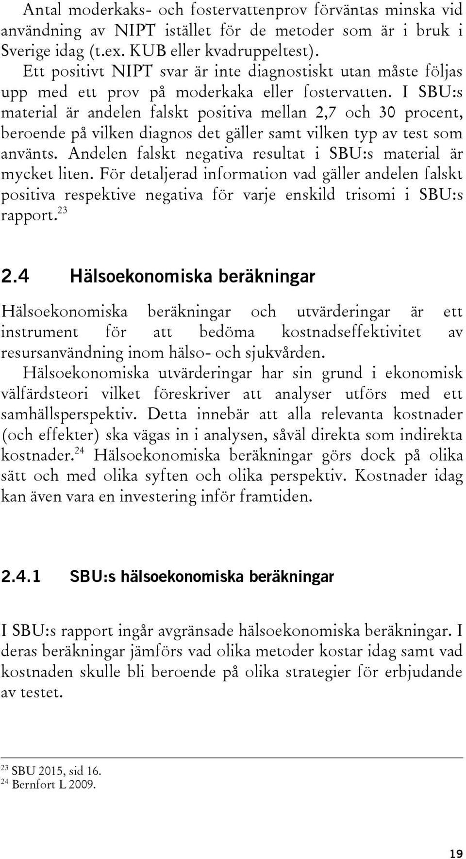I SBU:s material är andelen falskt positiva mellan 2,7 och 30 procent, beroende på vilken diagnos det gäller samt vilken typ av test som använts.